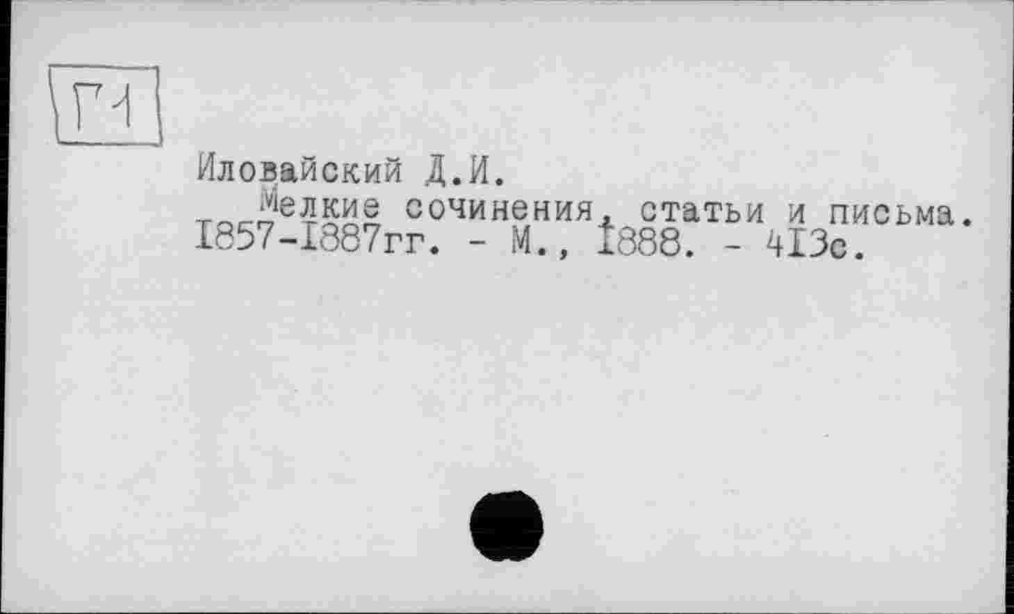 ﻿Иловайский Д.И.
Мелкие сочинения, статьи и письма. 1857-1887гг. - М., Î888. - 413с.